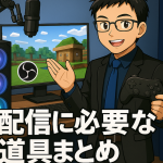 【保存版】ゲーム配信を始めるために必要な道具、全部まとめた！