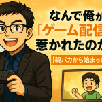 「なんで俺が“ゲーム配信”に惹かれたのか？【親バカから始まった挑戦】」